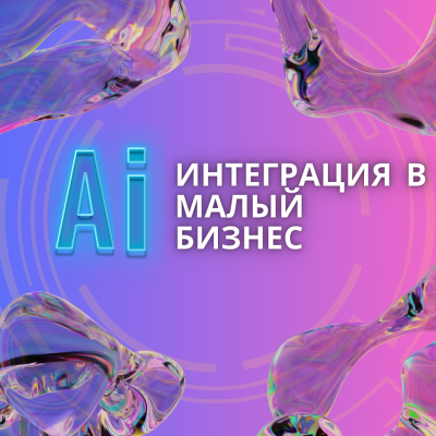 Интеграция нейросетей в малый бизнес. Практическое руководство.
