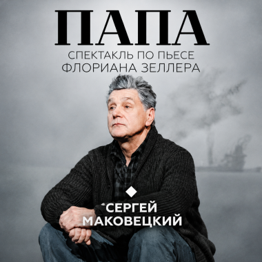 СЕРГЕЙ МАКОВЕЦКИЙ В ТРАГИКОМЕДИИ «ПАПА»